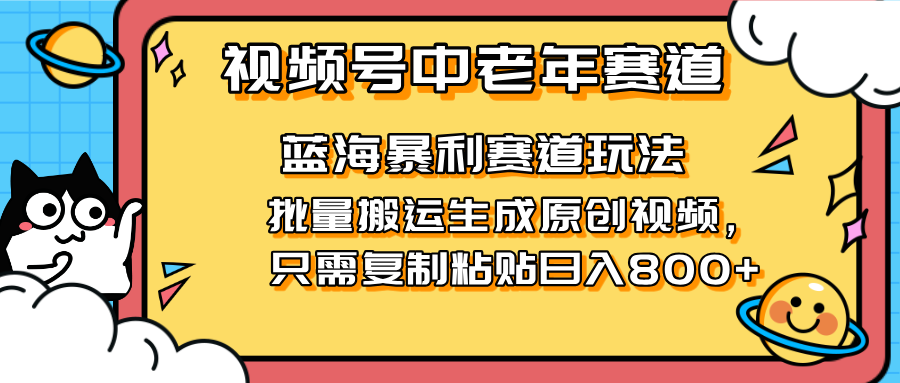 (14314期)2025视频号中老年短视频蓝海暴利风口!复制粘贴搬运视频单日赚800+,无...-轻创终点站